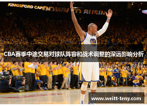 CBA赛季中途交易对球队阵容和战术调整的深远影响分析
