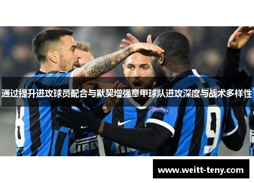 通过提升进攻球员配合与默契增强意甲球队进攻深度与战术多样性
